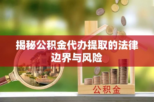 景谷揭秘公积金代办提取的法律边界与风险