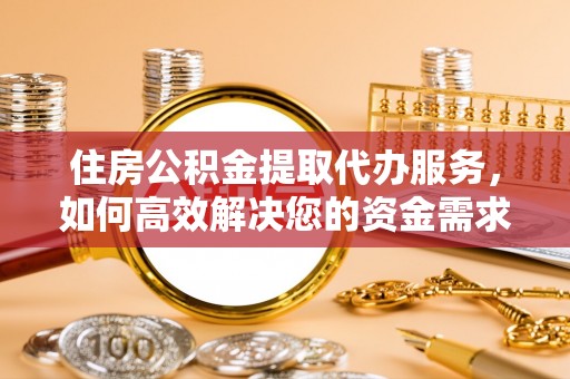 景谷住房公积金提取代办服务，如何高效解决您的资金需求