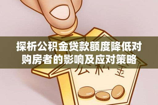 景谷探析公积金贷款额度降低对购房者的影响及应对策略