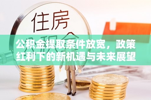 景谷公积金提取条件放宽，政策红利下的新机遇与未来展望