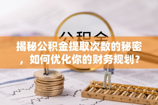 景谷揭秘公积金提取次数的秘密，如何优化你的财务规划？