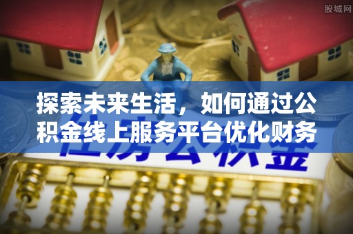 景谷探索未来生活，如何通过公积金线上服务平台优化财务管理