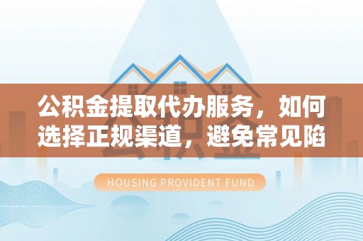 景谷公积金提取代办服务，如何选择正规渠道，避免常见陷阱