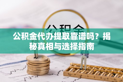 景谷公积金代办提取靠谱吗？揭秘真相与选择指南