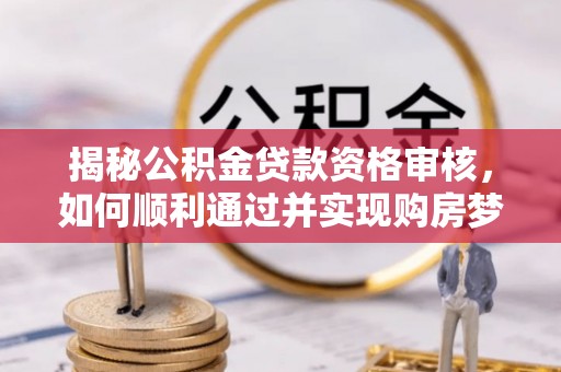 景谷揭秘公积金贷款资格审核，如何顺利通过并实现购房梦想