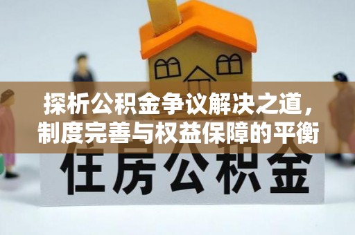 景谷探析公积金争议解决之道，制度完善与权益保障的平衡点