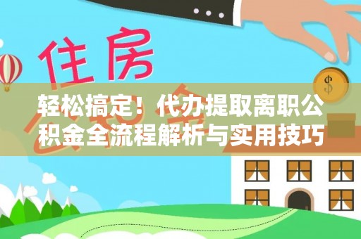 景谷轻松搞定！代办提取离职公积金全流程解析与实用技巧
