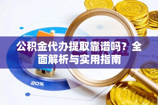 景谷公积金代办提取靠谱吗？全面解析与实用指南