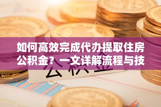 景谷如何高效完成代办提取住房公积金？一文详解流程与技巧