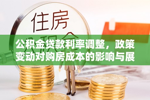 景谷公积金贷款利率调整，政策变动对购房成本的影响与展望
