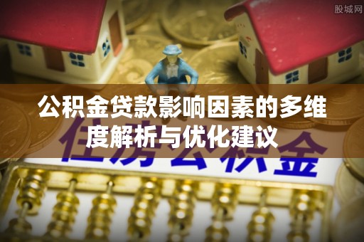 景谷公积金贷款影响因素的多维度解析与优化建议