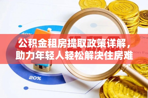 景谷公积金租房提取政策详解，助力年轻人轻松解决住房难题