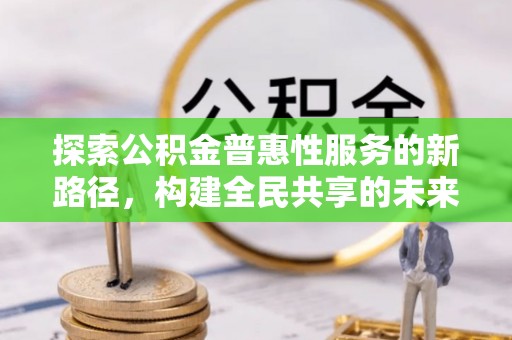 景谷探索公积金普惠性服务的新路径，构建全民共享的未来