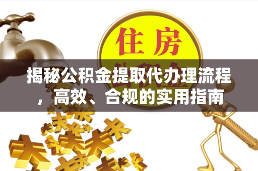 景谷揭秘公积金提取代办理流程，高效、合规的实用指南
