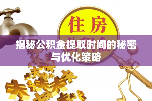 景谷揭秘公积金提取时间的秘密与优化策略