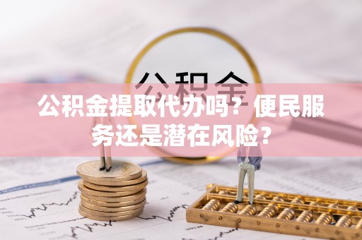 景谷公积金提取代办吗？便民服务还是潜在风险？
