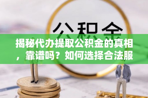 景谷揭秘代办提取公积金的真相，靠谱吗？如何选择合法服务？