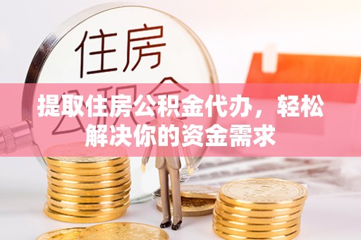 景谷提取住房公积金代办，轻松解决你的资金需求