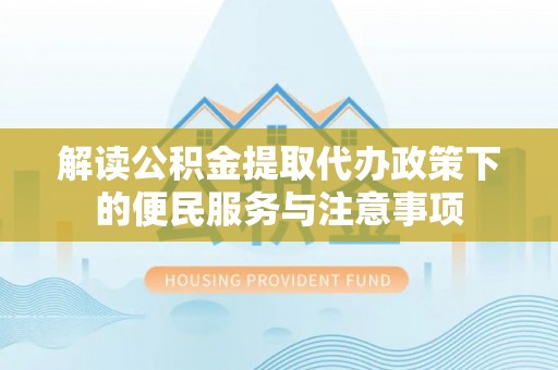 景谷解读公积金提取代办政策下的便民服务与注意事项