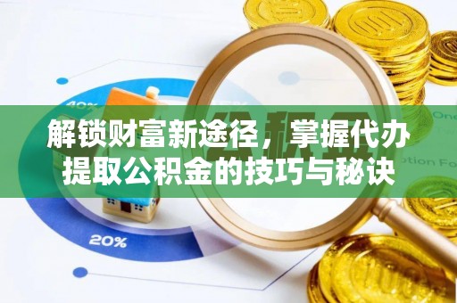 景谷解锁财富新途径，掌握代办提取公积金的技巧与秘诀