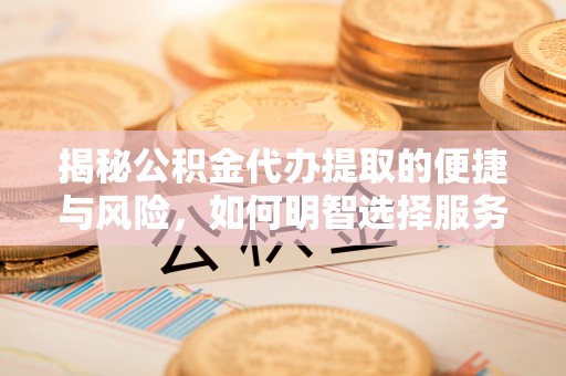 景谷揭秘公积金代办提取的便捷与风险，如何明智选择服务？