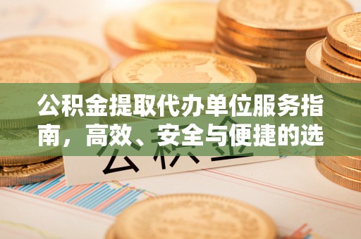 景谷公积金提取代办单位服务指南，高效、安全与便捷的选择