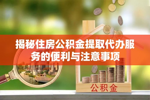 景谷揭秘住房公积金提取代办服务的便利与注意事项
