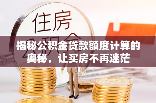 景谷揭秘公积金贷款额度计算的奥秘，让买房不再迷茫