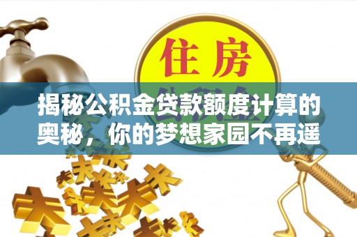 景谷揭秘公积金贷款额度计算的奥秘，你的梦想家园不再遥不可及
