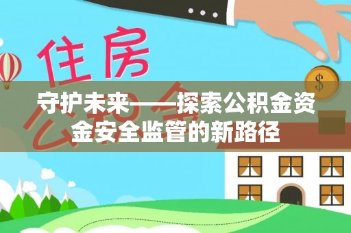 景谷守护未来——探索公积金资金安全监管的新路径