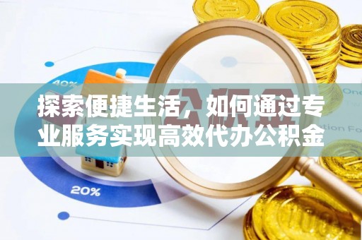 景谷探索便捷生活，如何通过专业服务实现高效代办公积金提取