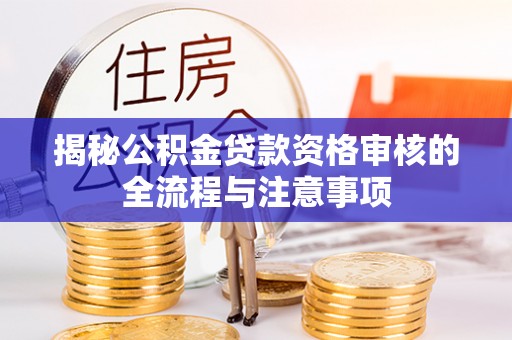 景谷揭秘公积金贷款资格审核的全流程与注意事项