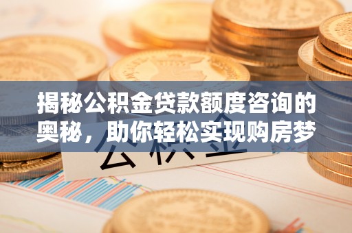 景谷揭秘公积金贷款额度咨询的奥秘，助你轻松实现购房梦想