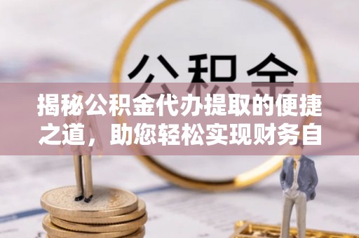 景谷揭秘公积金代办提取的便捷之道，助您轻松实现财务自由