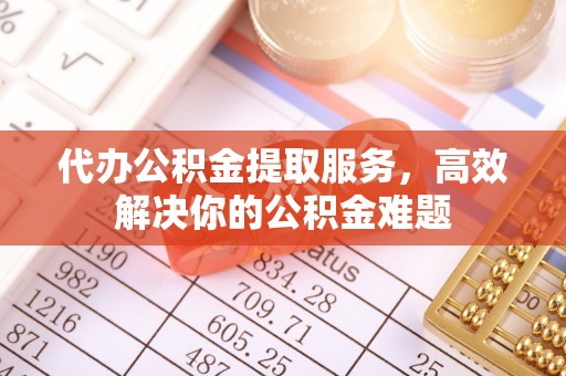 景谷代办公积金提取服务，高效解决你的公积金难题