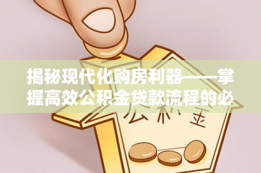 景谷揭秘现代化购房利器——掌握高效公积金贷款流程的必备指南