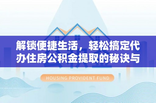 景谷解锁便捷生活，轻松搞定代办住房公积金提取的秘诀与技巧