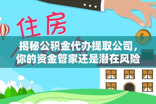 景谷揭秘公积金代办提取公司，你的资金管家还是潜在风险？