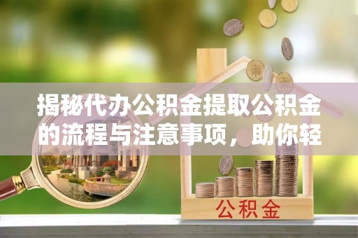 景谷揭秘代办公积金提取公积金的流程与注意事项，助你轻松拿回属于你的钱