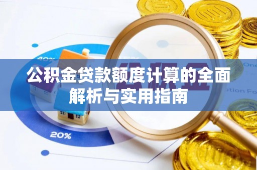 景谷公积金贷款额度计算的全面解析与实用指南