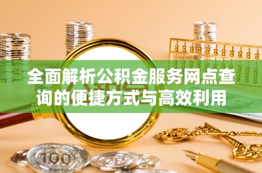 景谷全面解析公积金服务网点查询的便捷方式与高效利用