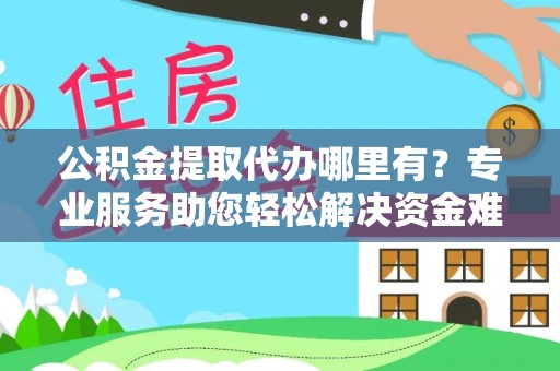 景谷公积金提取代办哪里有？专业服务助您轻松解决资金难题