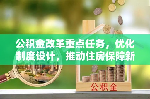景谷公积金改革重点任务，优化制度设计，推动住房保障新发展