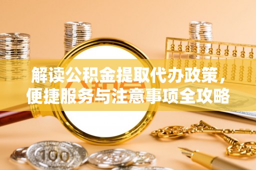景谷解读公积金提取代办政策，便捷服务与注意事项全攻略