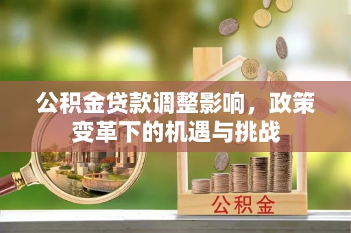 景谷公积金贷款调整影响，政策变革下的机遇与挑战
