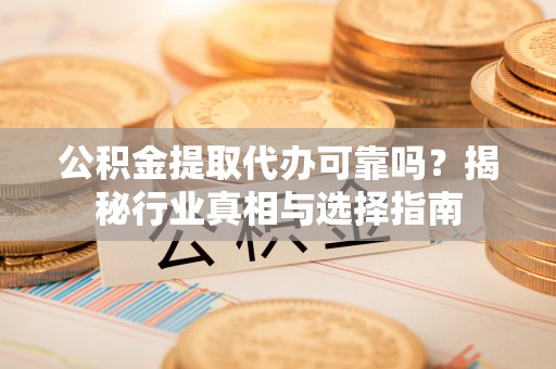 景谷公积金提取代办可靠吗？揭秘行业真相与选择指南