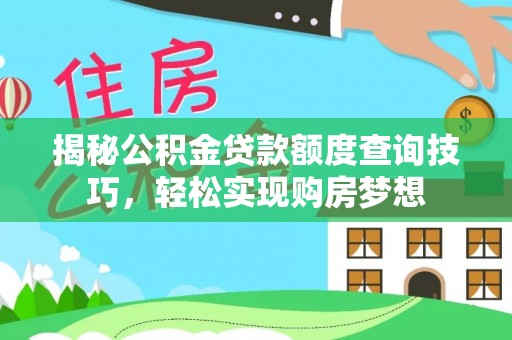 景谷揭秘公积金贷款额度查询技巧，轻松实现购房梦想