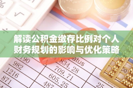 景谷解读公积金缴存比例对个人财务规划的影响与优化策略