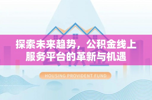 景谷探索未来趋势，公积金线上服务平台的革新与机遇