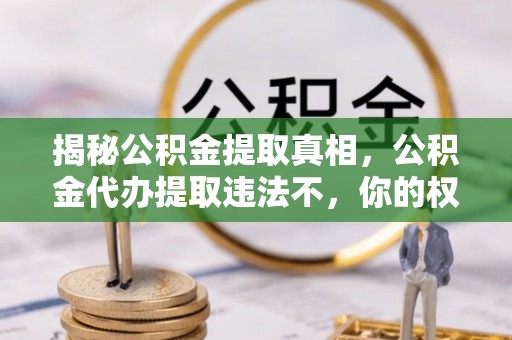 景谷揭秘公积金提取真相，公积金代办提取违法不，你的权益如何保障？